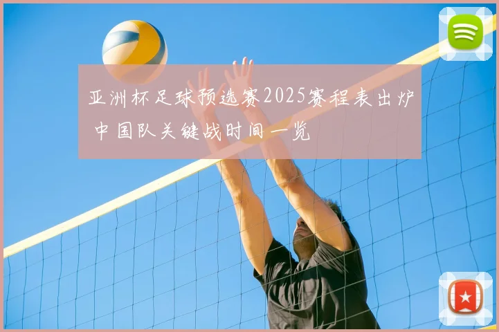亚洲杯足球预选赛2025赛程表出炉 中国队关键战时间一览