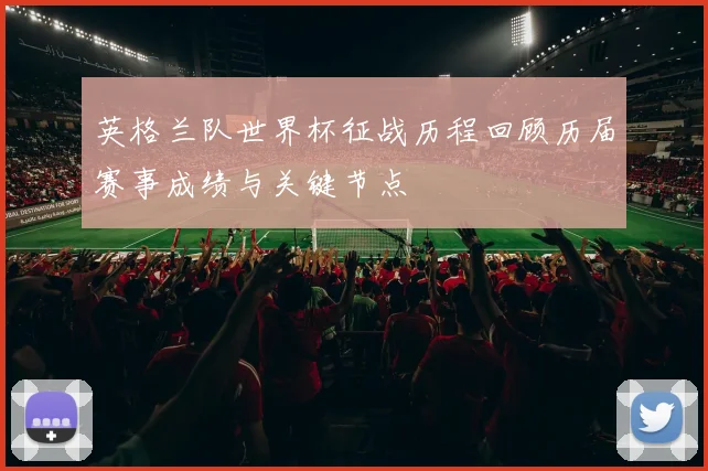 英格兰队世界杯征战历程回顾历届赛事成绩与关键节点