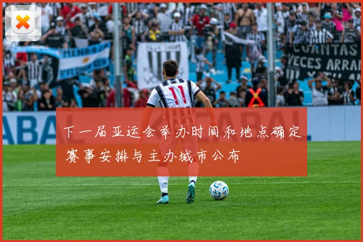 下一届亚运会举办时间和地点确定 赛事安排与主办城市公布