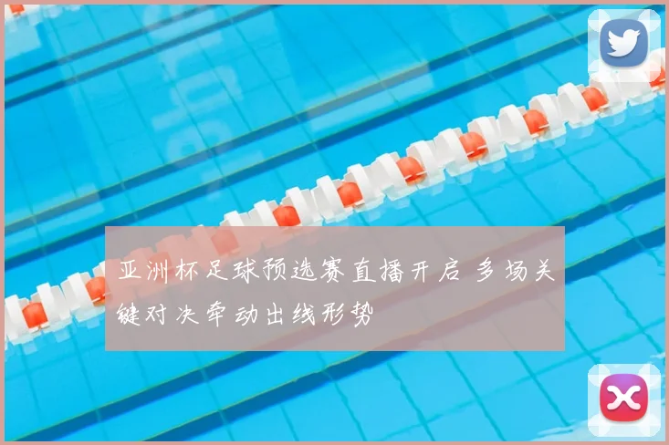 亚洲杯足球预选赛直播开启 多场关键对决牵动出线形势