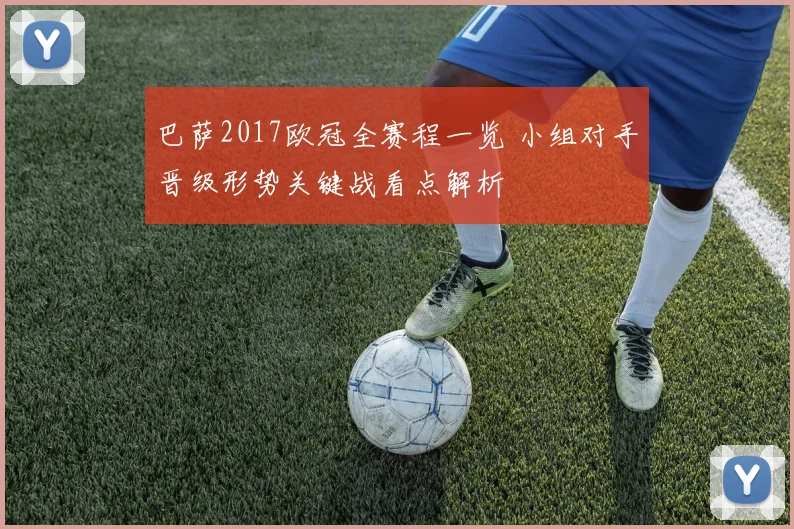 巴萨2017欧冠全赛程一览 小组对手晋级形势关键战看点解析