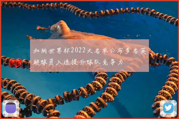 加纳世界杯2022大名单公布多名英超球员入选提升球队竞争力