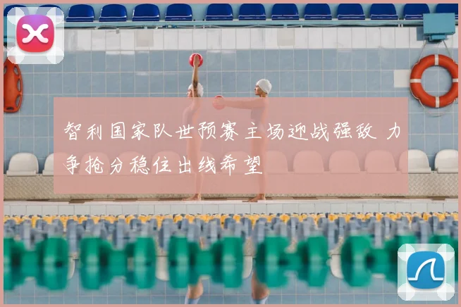 智利国家队世预赛主场迎战强敌 力争抢分稳住出线希望