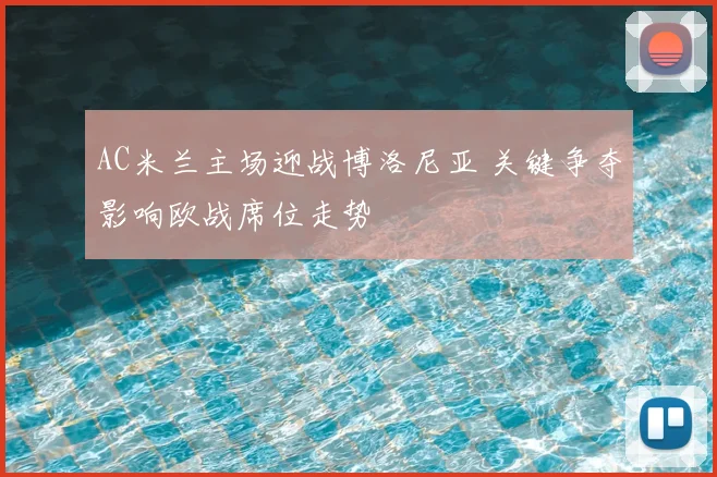 AC米兰主场迎战博洛尼亚 关键争夺影响欧战席位走势