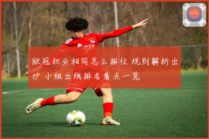 欧冠积分相同怎么排位 规则解析出炉 小组出线排名看点一览
