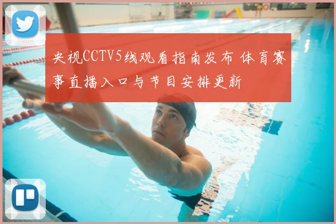 央视CCTV5线观看指南发布 体育赛事直播入口与节目安排更新