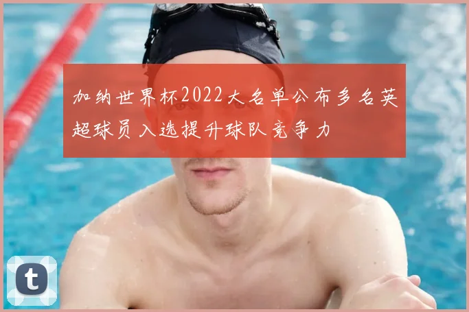 加纳世界杯2022大名单公布多名英超球员入选提升球队竞争力