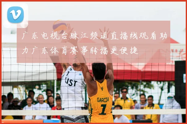 广东电视台珠江频道直播线观看助力广东体育赛事转播更便捷