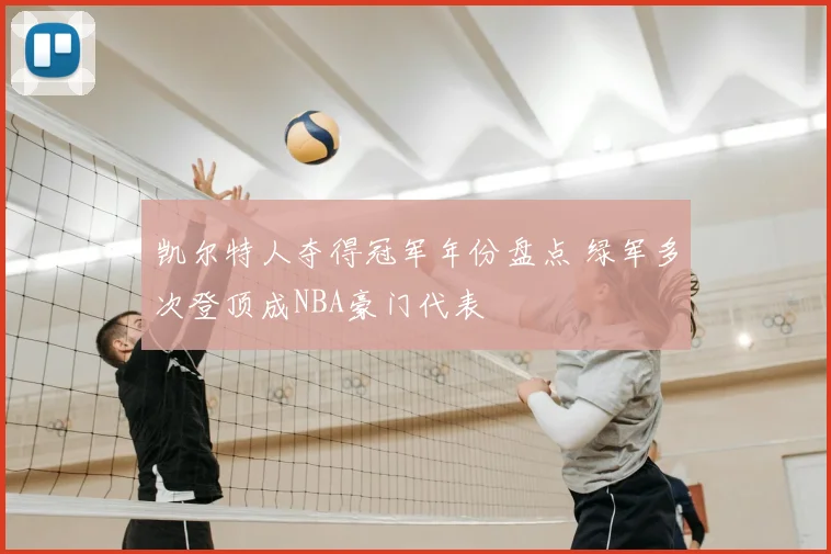 凯尔特人夺得冠军年份盘点 绿军多次登顶成NBA豪门代表