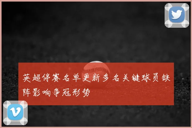 英超停赛名单更新多名关键球员缺阵影响争冠形势
