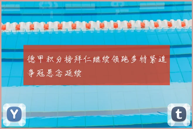 德甲积分榜拜仁继续领跑多特紧追争冠悬念延续