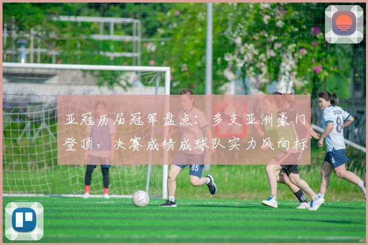 亚冠历届冠军盘点:多支亚洲豪门登顶,决赛成绩成球队实力风向标