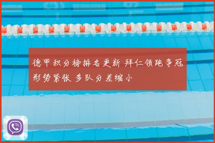 德甲积分榜排名更新 拜仁领跑争冠形势紧张 多队分差缩小