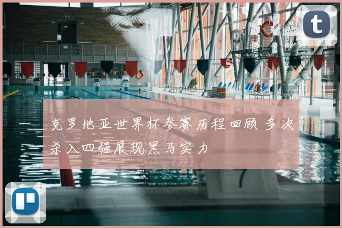 克罗地亚世界杯参赛历程回顾 多次杀入四强展现黑马实力