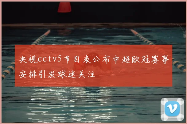 央视cctv5节目表公布中超欧冠赛事安排引发球迷关注