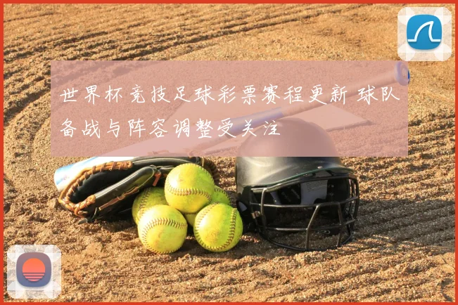 世界杯竞技足球彩票赛程更新 球队备战与阵容调整受关注