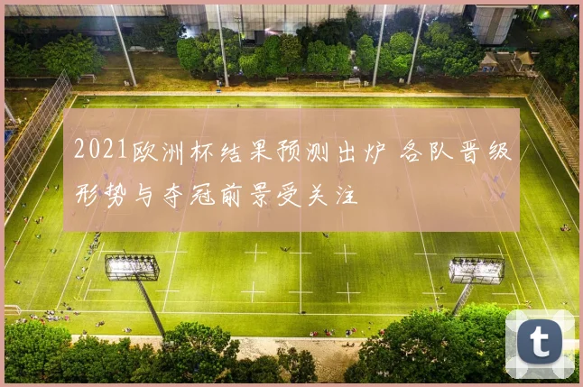 2021欧洲杯结果预测出炉 各队晋级形势与夺冠前景受关注