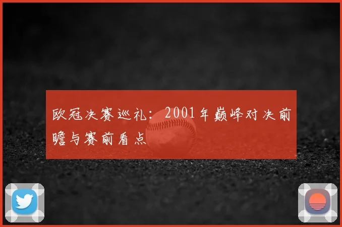欧冠决赛巡礼：2001年巅峰对决前瞻与赛前看点