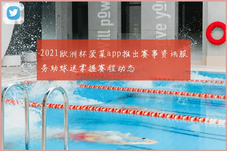 2021欧洲杯菠菜app推出赛事资讯服务助球迷掌握赛程动态