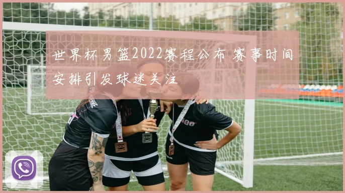 世界杯男篮2022赛程公布 赛事时间安排引发球迷关注