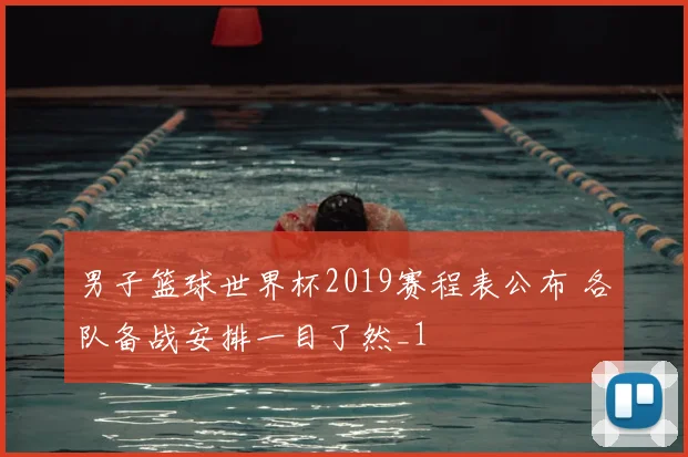 男子篮球世界杯2019赛程表公布 各队备战安排一目了然_1