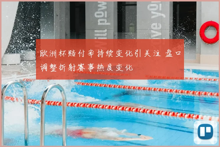 欧洲杯赔付率持续变化引关注 盘口调整折射赛事热度变化